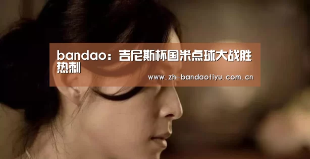 bandao:吉尼斯杯国米点球大战胜热刺(图2) 半岛体育网址