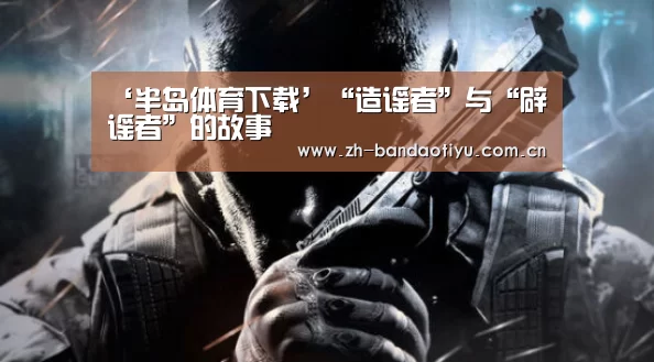 ‘半岛体育下载’“造谣者”与“辟谣者”的故事(图2) 半岛体育官网