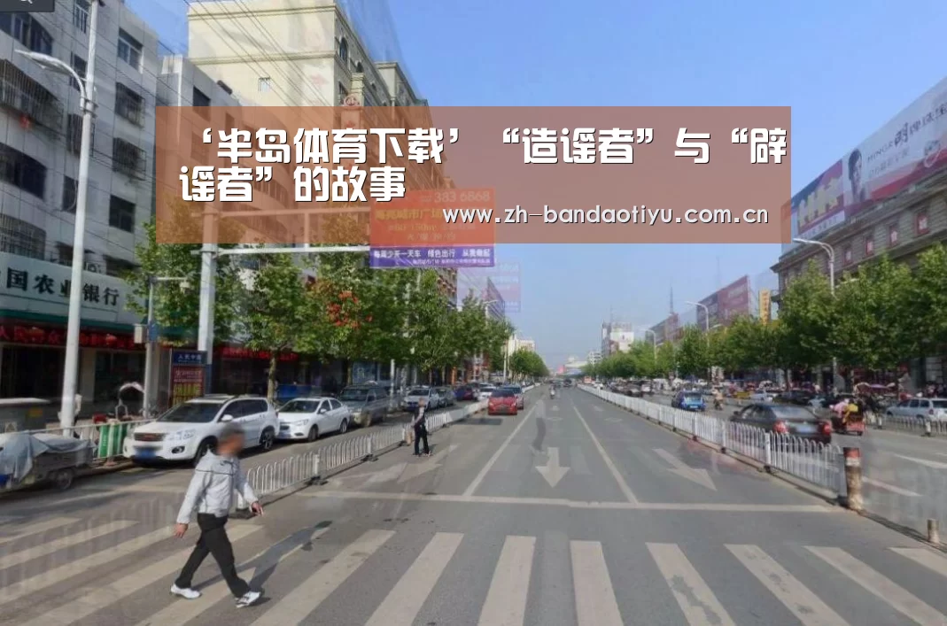 ‘半岛体育下载’“造谣者”与“辟谣者”的故事(图1) 半岛体育官网