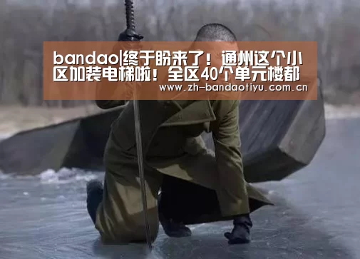 bandao|终于盼来了!通州这个小区加装电梯啦!全区40个单元楼都要装!(图3) bandao|终于盼来了!通州这个小区加装电梯啦!全区40个单元楼都要装!(图3)